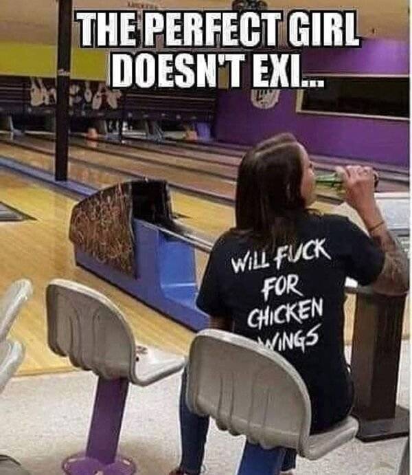ten pin bowling - The Perfect Girl Doesn'T Exi... Will Fuck For Chicken Wings