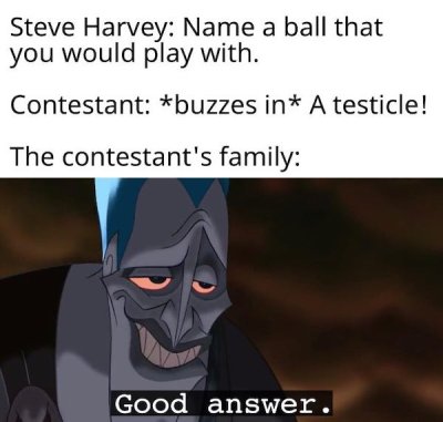 hercules disney hades - Steve Harvey Name a ball that you would play with. Contestant buzzes in A testicle! The contestant's family Good answer.