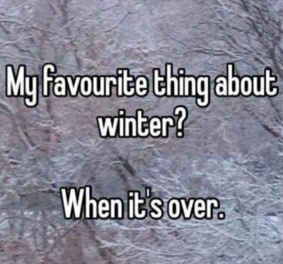 my favorite thing about winter - My favourite thing about winter? When it's over.