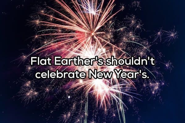 fourth of july - Flat Earther's shouldn't celebrate New Year's.