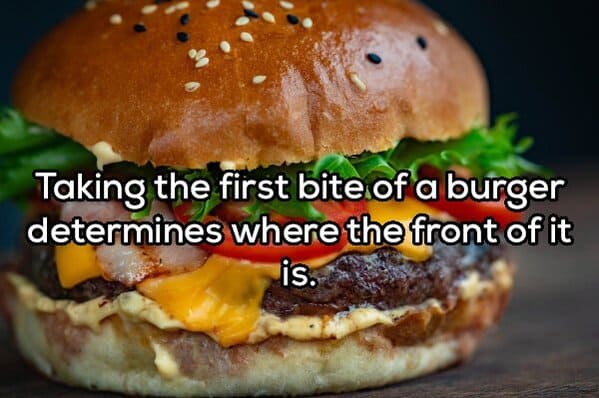 Taking the first bite of a burger determines where the front of it is.