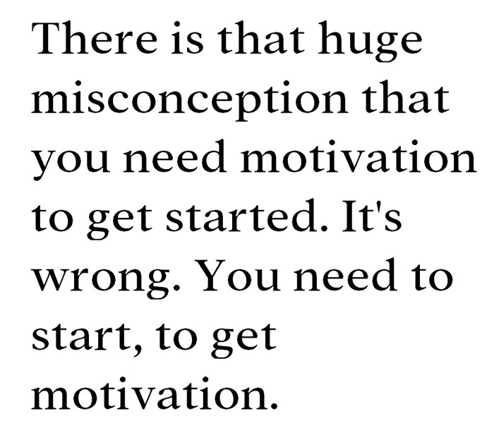 quote fresh start - There is that huge misconception that you need motivation to get started. It's wrong. You need to start, to get motivation.
