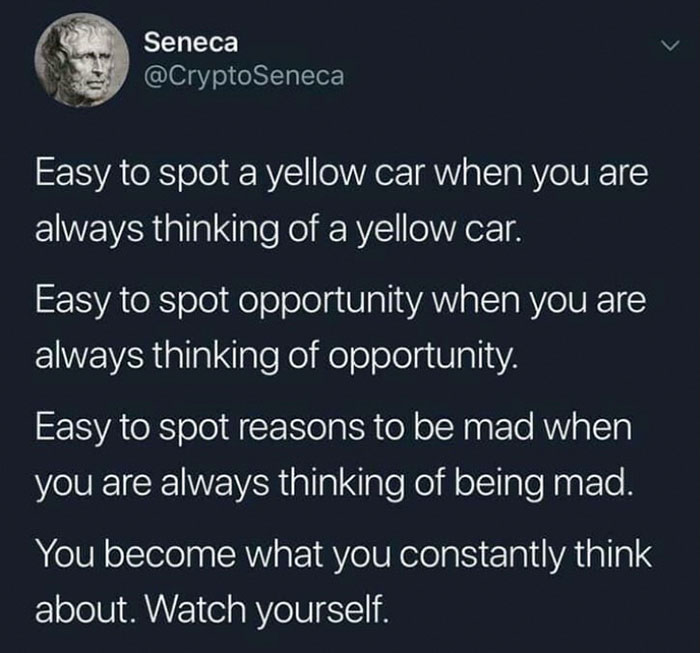 atmosphere - Seneca Easy to spot a yellow car when you are always thinking of a yellow car. Easy to spot opportunity when you are always thinking of opportunity. Easy to spot reasons to be mad when you are always thinking of being mad. You become what you