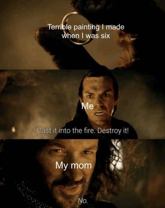 funny memes - Terrible painting I made when I was six Me Cast it into the fire. Destroy it! My mom No.