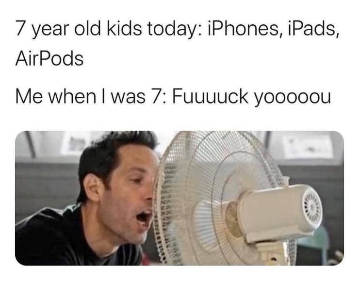 funny memes - 7 year old kids today iPhones, iPads, AirPods Me when I was 7 Fuuuuck yooooou