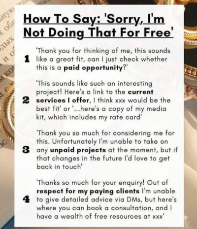 document - Koy How To Say "Sorry, I'm Not Doing That For Free' Thank you for thinking of me, this sounds 1 a great fit, can I just check whether this is a paid opportunity?' 'This sounds such an interesting project! Here's a link to the current 2 services