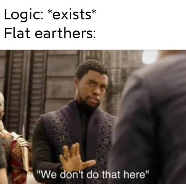 we don t do that here meme template - Logic exists Flat earthers "We don't do that here"
