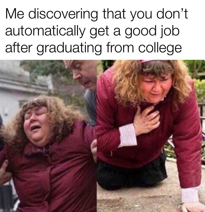 after studying meme - Me discovering that you don't automatically get a good job after graduating from college