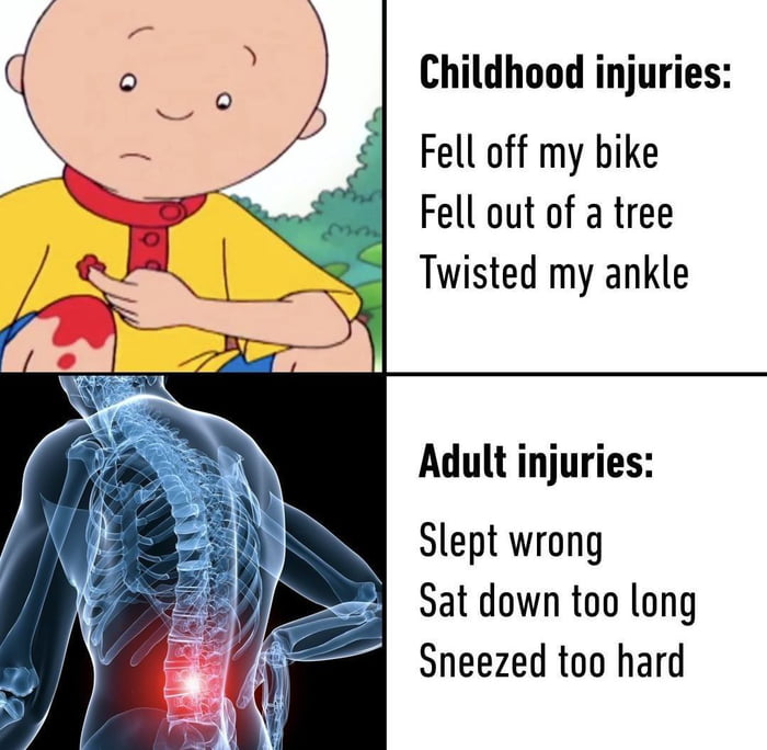 childhood injuries meme - Childhood injuries Fell off my bike Fell out of a tree Twisted my ankle Adult injuries Slept wrong Sat down too long Sneezed too hard