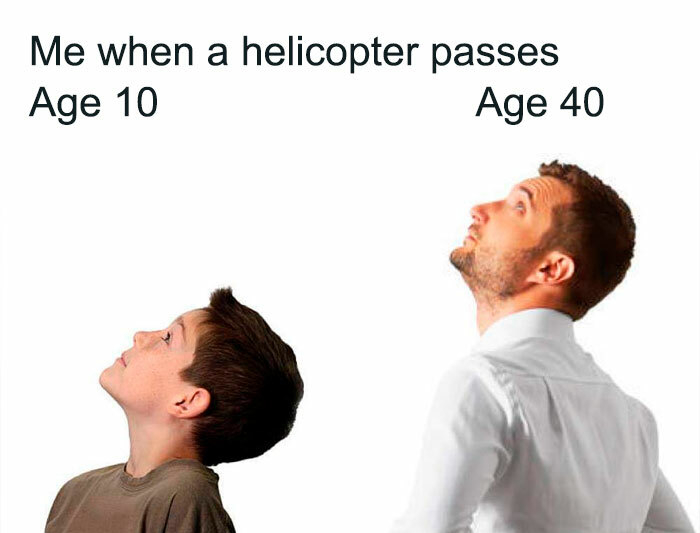 me when a helicopter passes - Me when a helicopter passes Age 10 Age 40