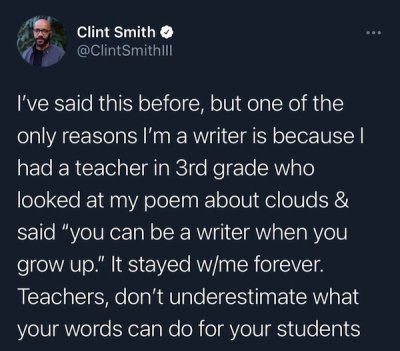 atmosphere - Clint Smith I've said this before, but one of the only reasons I'm a writer is because | had a teacher in 3rd grade who looked at my poem about clouds & said "you can be a writer when you grow up." It stayed wme forever. Teachers, don't under