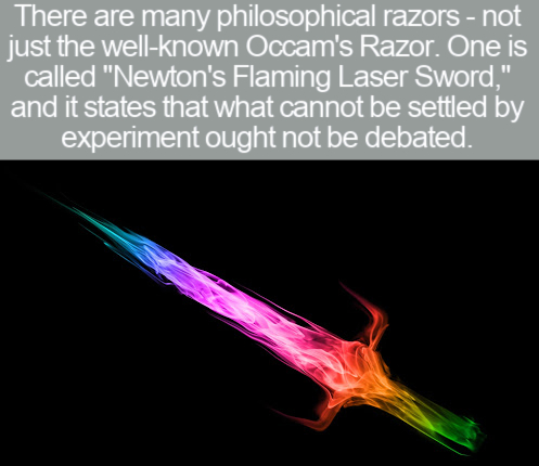 heat - There are many philosophical razors not just the wellknown Occam's Razor. One is called "Newton's Flaming Laser Sword," and it states that what cannot be settled by experiment ought not be debated.