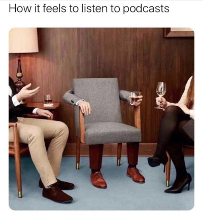 feels to listen to podcasts meme - How it feels to listen to podcasts