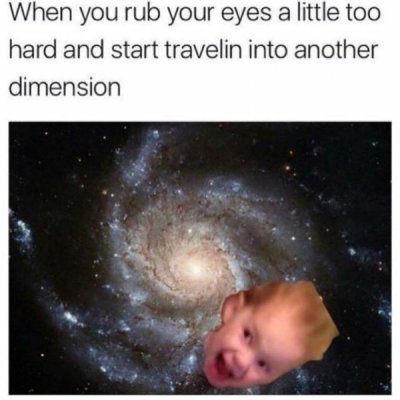 dankest memes funny dank memes - When you rub your eyes a little too hard and start travelin into another dimension