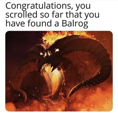 you scrolled so far - Congratulations, you scrolled so far that you have found a Balrog
