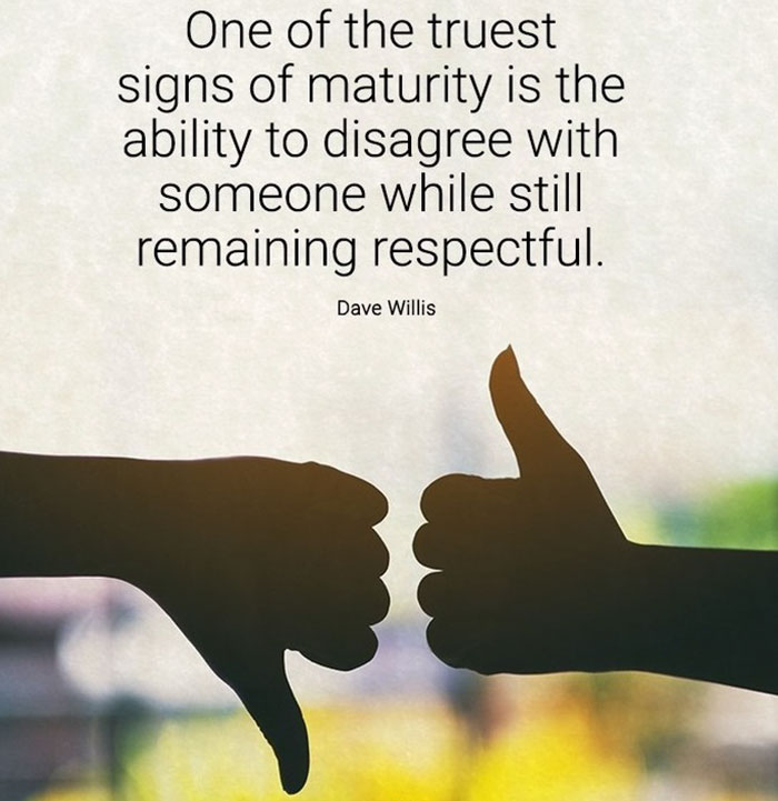 hand - One of the truest signs of maturity is the ability to disagree with someone while still remaining respectful. Dave Willis