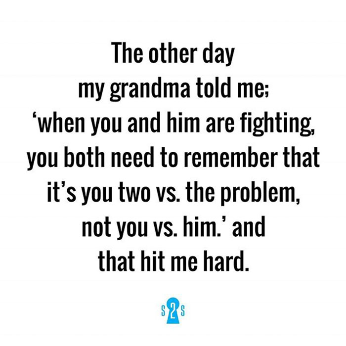 Laser - The other day my grandma told me 'when you and him are fighting, you both need to remember that it's you two vs. the problem, not you vs. him.' and that hit me hard. $2$