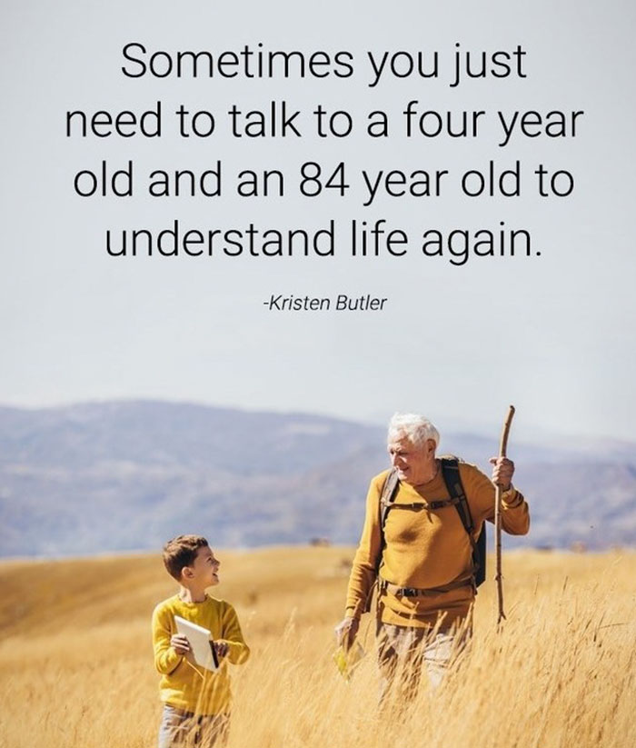 friendship - Sometimes you just need to talk to a four year old and an 84 year old to understand life again. Kristen Butler