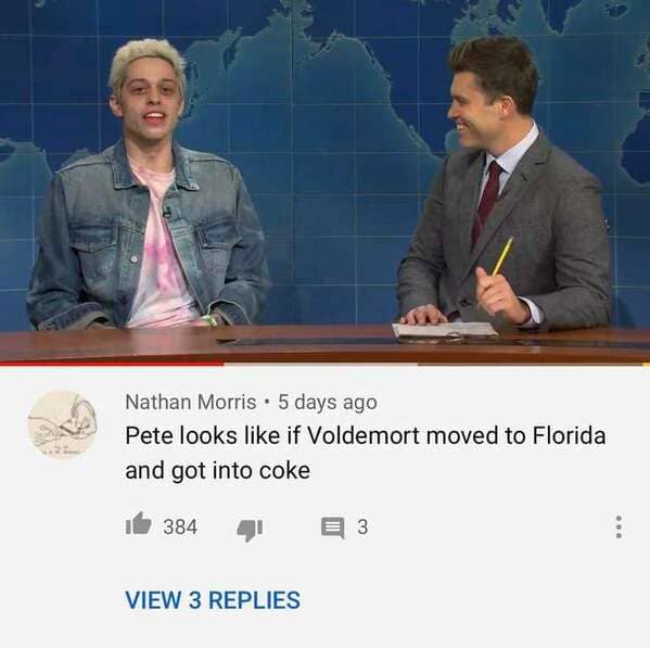 pete davidson rare insults - Nathan Morris 5 days ago Pete looks if Voldemort moved to Florida and got into coke if 384 3 View 3 Replies