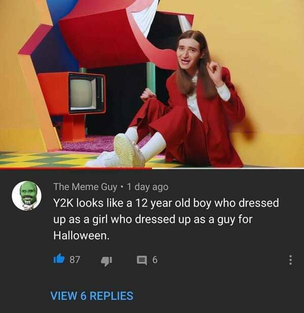 media - The Meme Guy 1 day ago Y2K looks a 12 year old boy who dressed up as a girl who dressed up as a guy for Halloween. 87 4 2 6 View 6 Replies