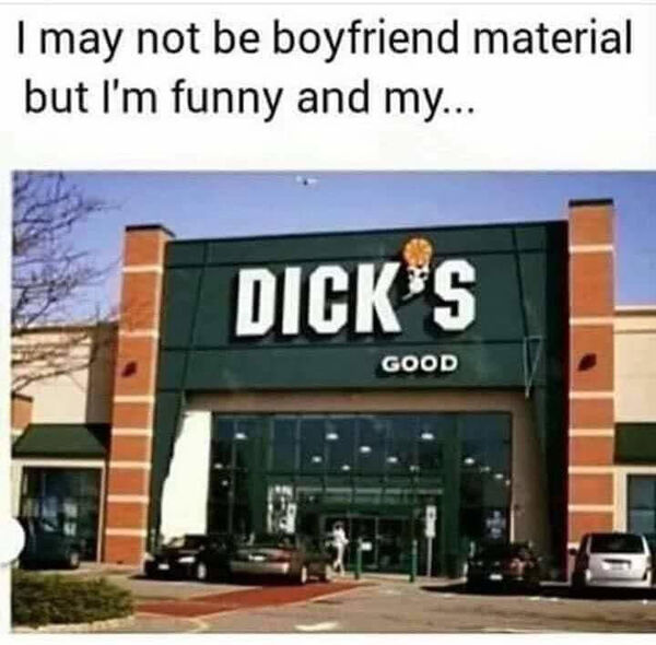 keep going back memes - I may not be boyfriend material but I'm funny and my... Dick'S Good
