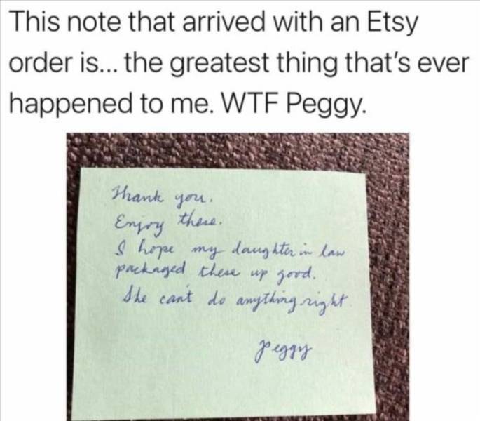 handwriting - This note that arrived with an Etsy order is... the greatest thing that's ever happened to me. Wtf Peggy. Thank you. Engry there. I hope my daughter in law packaged these up good. She can't do anything right. Jeggy