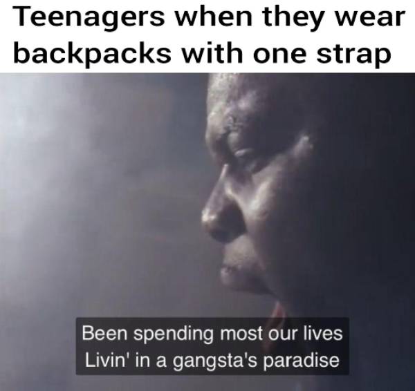 been spending most our lives living - Teenagers when they wear backpacks with one strap Been spending most our lives Livin' in a gangsta's paradise