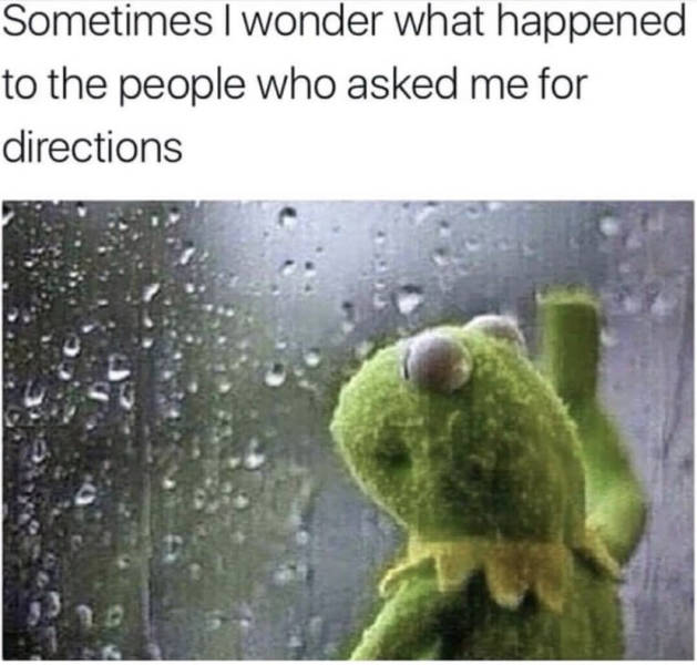 pensive meme - Sometimes I wonder what happened to the people who asked me for directions