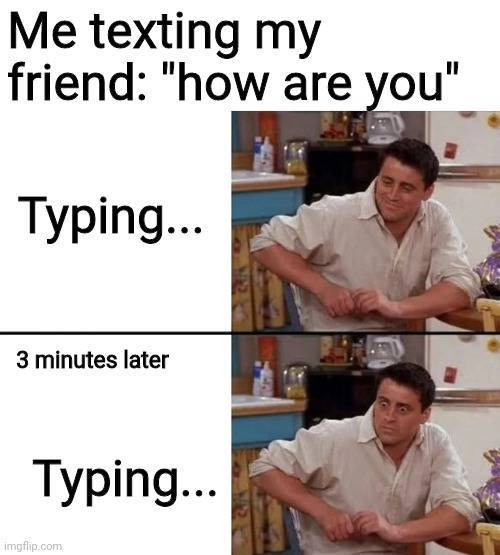 famous meme templates - Me texting my friend "how are you" Typing... 3 minutes later Typing... imgflip.com