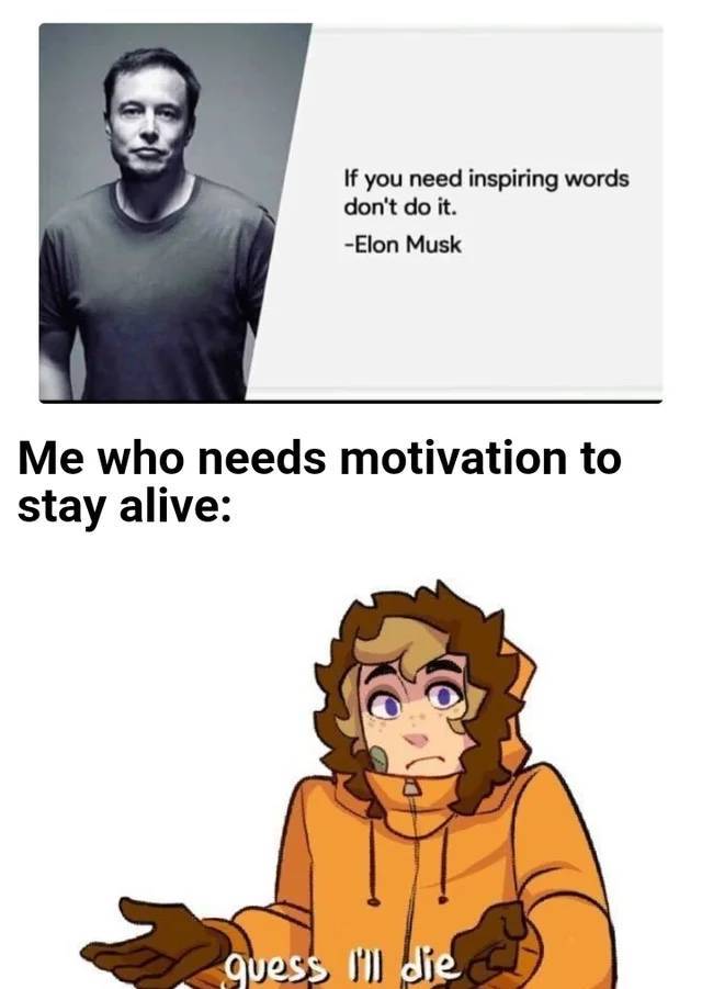 cartoon - If you need inspiring words don't do it. Elon Musk Me who needs motivation to stay alive guess I die