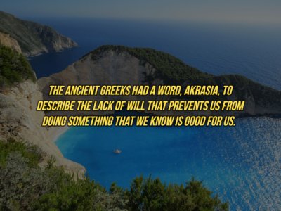 water bodies - The Ancient Greeks Had A Word, Akrasia, To Describe The Lack Of Will That Prevents Us From Doing Something That We Know Is Good For Us.