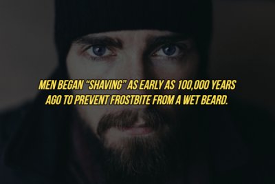 beard - Men Began 'Shaving' As Early As 100,000 Years Ago To Prevent Frostbite From A Wet Beard.