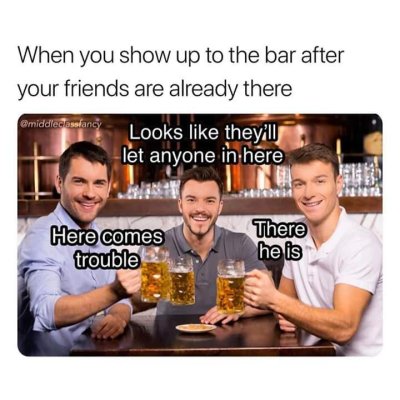 there he is bar meme - When you show up to the bar after your friends are already there classfancy Looks they'll let anyone in here Here comes trouble There he is