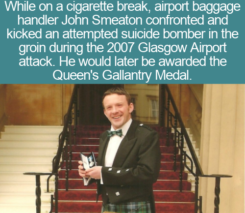 presentation - While on a cigarette break, airport baggage handler John Smeaton confronted and kicked an attempted suicide bomber in the groin during the 2007 Glasgow Airport attack. He would later be awarded the Queen's Gallantry Medal.