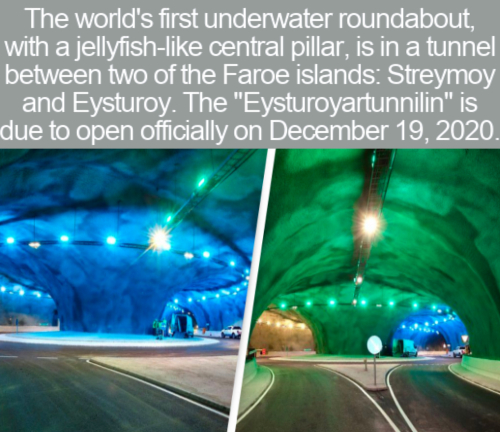 eysturoyartunnilin roundabout - The world's first underwater roundabout, with a jellyfish central pillar, is in a tunnel between two of the Faroe islands Streymoy and Eysturoy. The "Eysturoyartunnilin" is due to open officially on .