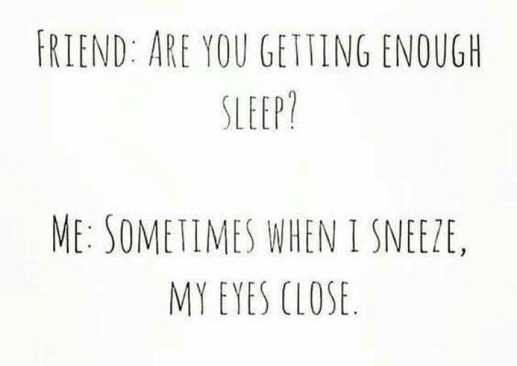 funny no sleep quote - Friend Are You Getting Enough Sleep? Me Sometimes When I Sneeze, My Eyes Close.