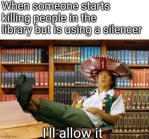 biocombustible - When someone starts killing people in the library but is using a silencer Bar I'll allow it imgflip.com