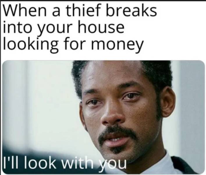 thief breaks into your house looking for money - When a thief breaks into your house looking for money I'll look with you