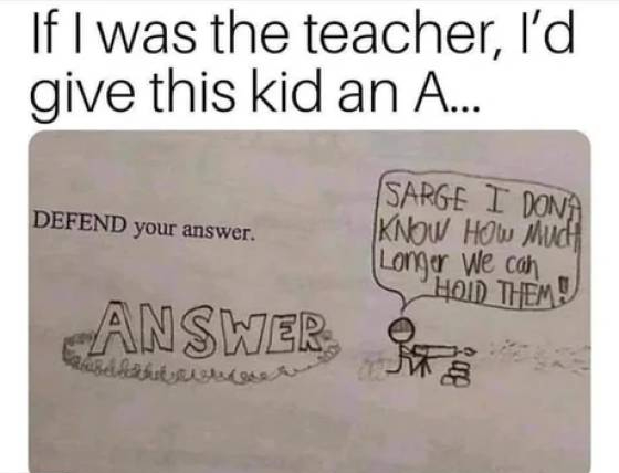 writing - If I was the teacher, I'd give this kid an A... Defend your answer. Sarge I Dona Know How much Longer we can Hold Them Answer 20