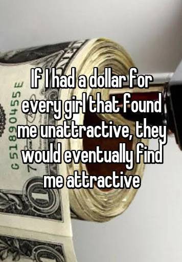 money - Fi had a dollar for every girl that found me unattractive, they would eventually find me attractive
