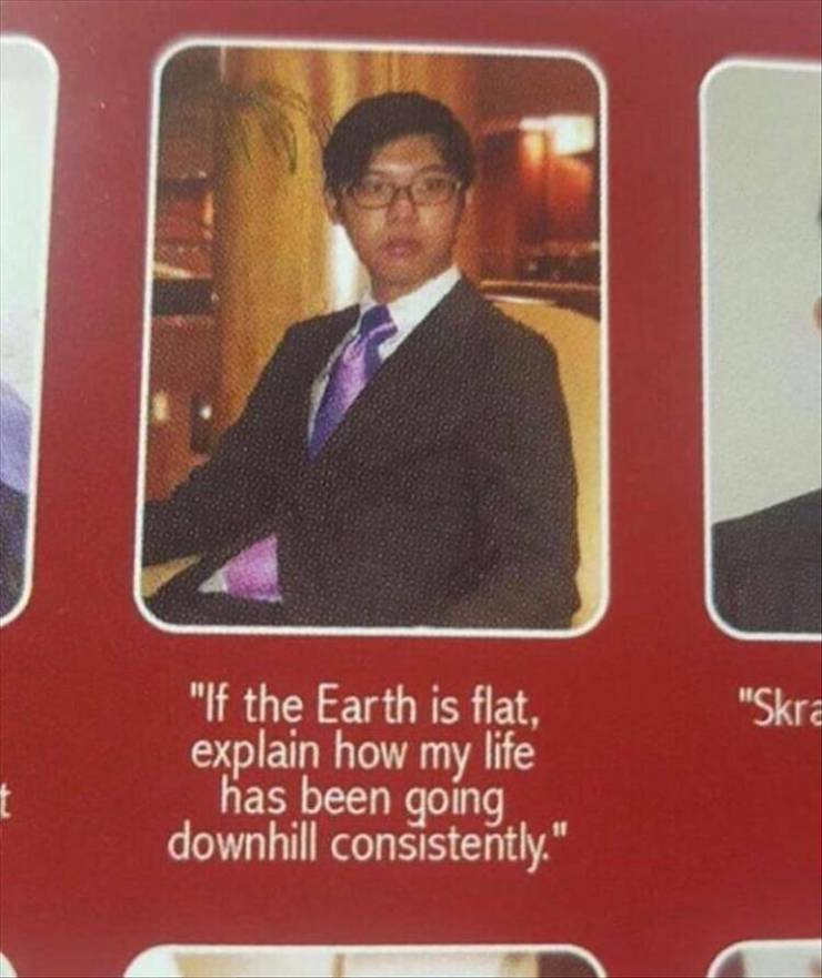 yearbook quote memes - "Skra "If the Earth is flat, explain how my life has been going downhill consistently." t