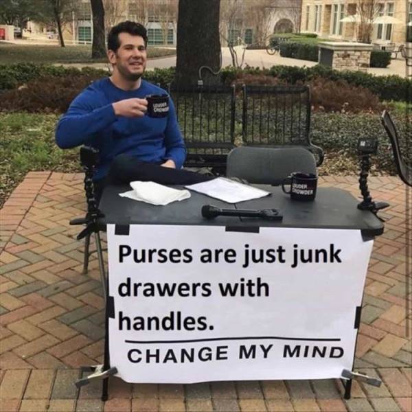change my mind meme - Cro Que Wder Purses are just junk drawers with handles. Change My Mind