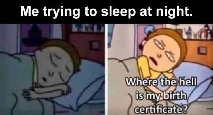 where's my birth certificate meme - Me trying to sleep at night. Where the hell is my birth certificate?