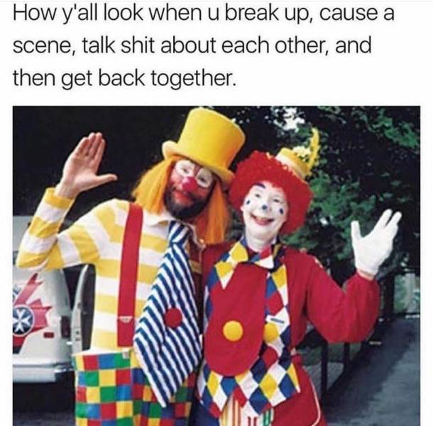 y all look when you break up - How y'all look when u break up, cause a scene, talk shit about each other, and then get back together.