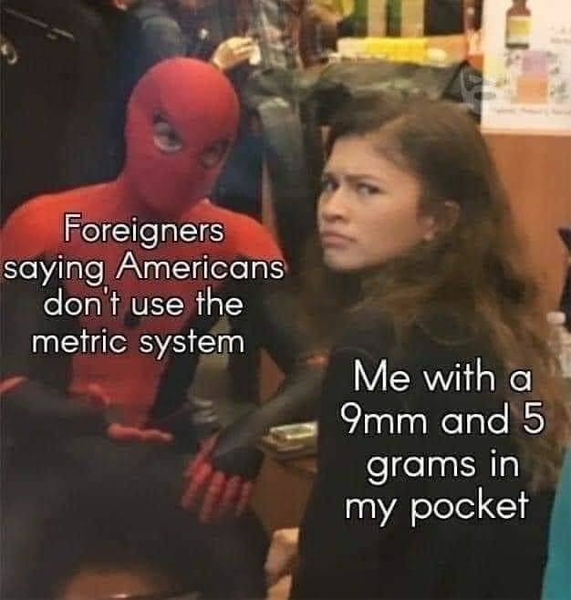 yugoslavia memes - Foreigners saying Americans don't use the metric system Me with a 9mm and 5 grams in my pocket