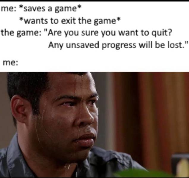 sweating jordan peele meme - me saves a game wants to exit the game the game "Are you sure you want to quit? Any unsaved progress will be lost." me