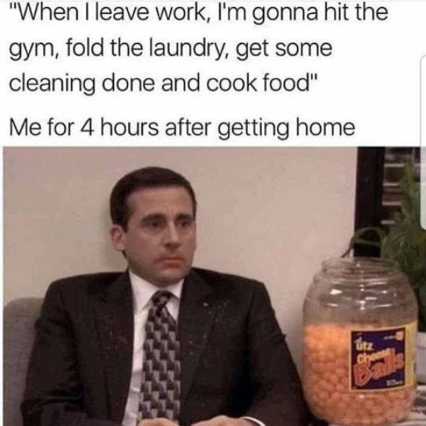 michael scott cheese balls meme - "When I leave work, I'm gonna hit the gym, fold the laundry, get some cleaning done and cook food" Me for 4 hours after getting home utz Chen