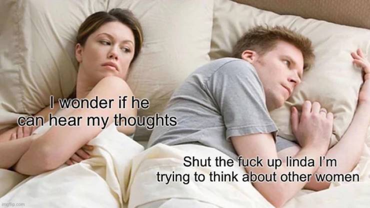 bet he's thinking of other women meme pooping - I wonder if he can hear my thoughts Shut the fuck up linda I'm trying to think about other women com