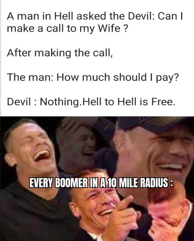 your crush sends you a meme - A man in Hell asked the Devil Can I make a call to my Wife ? After making the call, The man How much should I pay? Devil Nothing. Hell to Hell is Free. Every Boomer In A 10 Mile Radius