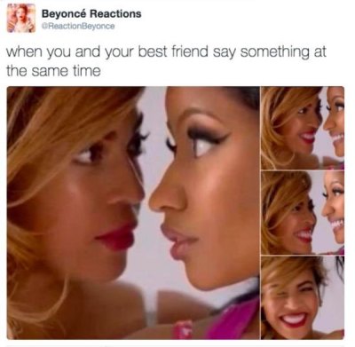 psycho friends meme - Beyonc Reactions ReactionBeyonce when you and your best friend say something at the same time